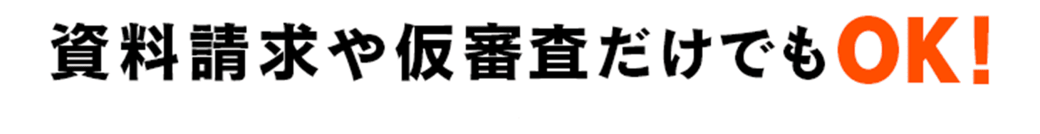 資料請求や仮審査だけでもOK！