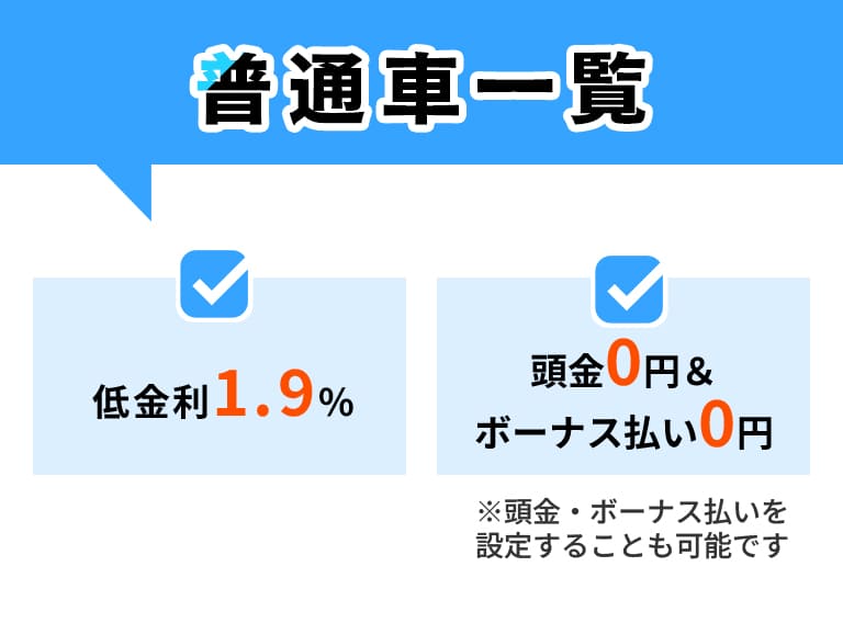 普通車一覧 低金利1.9% 頭金0円＆ボーナス払い0円 ※頭金・ボーナス払いを設定することも可能です